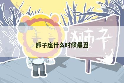 狮子座什么时候最丑