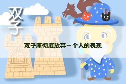 双子座彻底放弃一个人的表现
