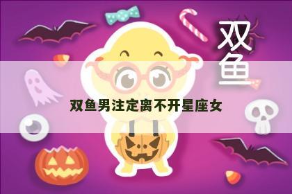 双鱼男注定离不开星座女