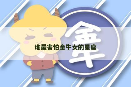 谁最害怕金牛女的星座