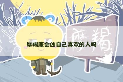 摩羯座会凶自己喜欢的人吗