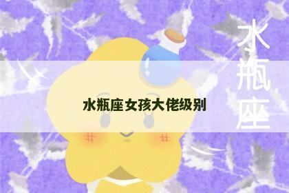 水瓶座女孩大佬级别