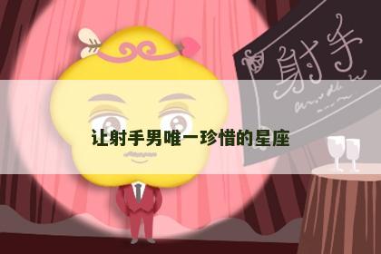 让射手男唯一珍惜的星座