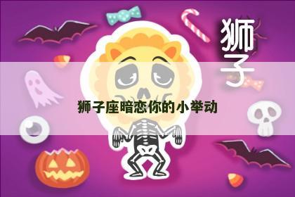狮子座暗恋你的小举动