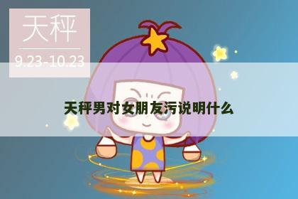 天秤男对女朋友污说明什么