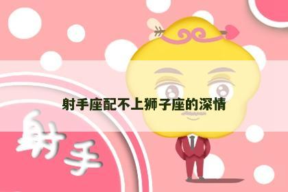 射手座配不上狮子座的深情