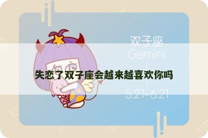 失恋了双子座会越来越喜欢你吗