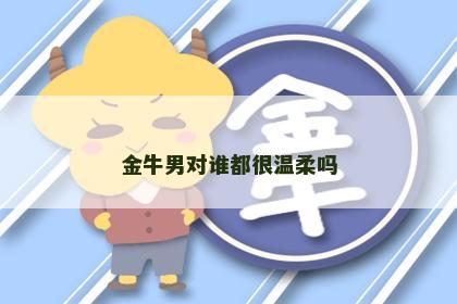 金牛男对谁都很温柔吗