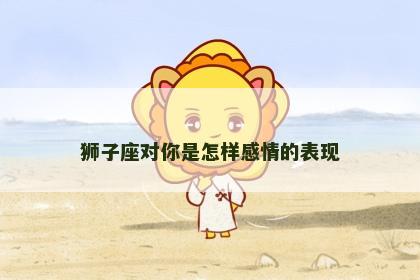 狮子座对你是怎样感情的表现