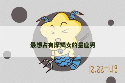 最想占有摩羯女的星座男