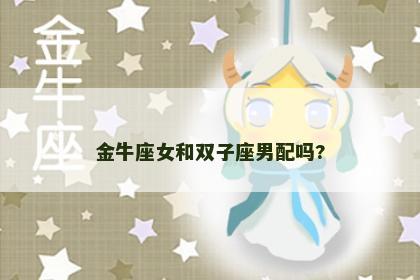 金牛座女和双子座男配吗?