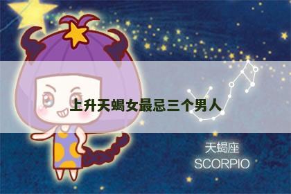 上升天蝎女最忌三个男人
