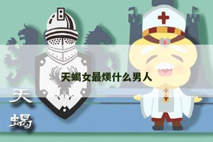 天蝎女最烦什么男人