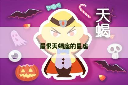 最恨天蝎座的星座