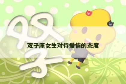 双子座女生对待爱情的态度