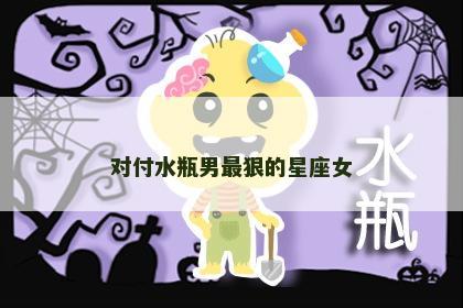 对付水瓶男最狠的星座女