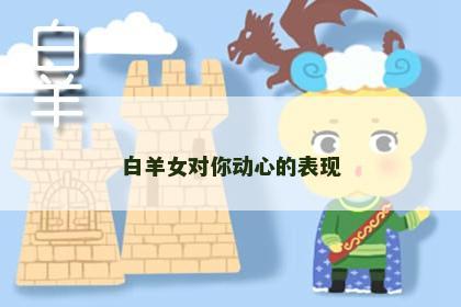 白羊女对你动心的表现
