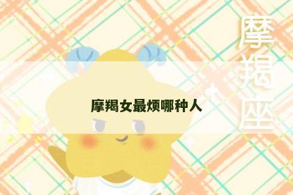 摩羯女最烦哪种人