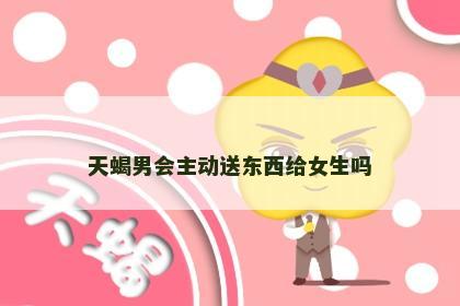 天蝎男会主动送东西给女生吗