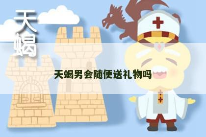 天蝎男会随便送礼物吗