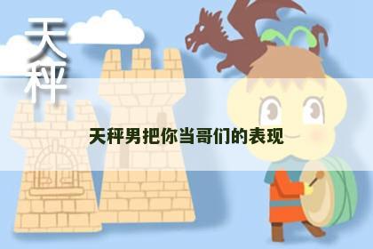 天秤男把你当哥们的表现