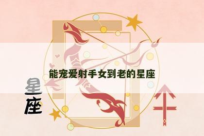能宠爱射手女到老的星座
