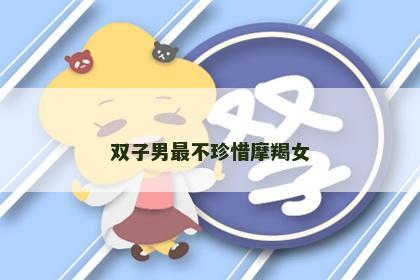 双子男最不珍惜摩羯女