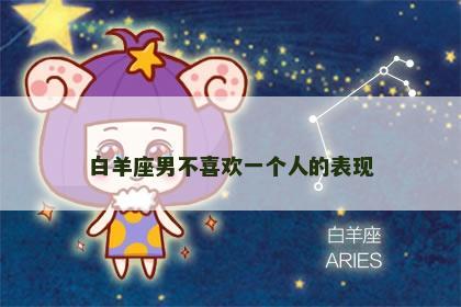 白羊座男不喜欢一个人的表现