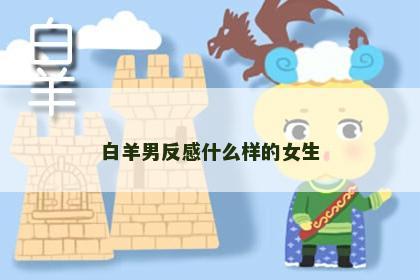 白羊男反感什么样的女生