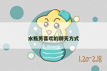 水瓶男喜欢的聊天方式