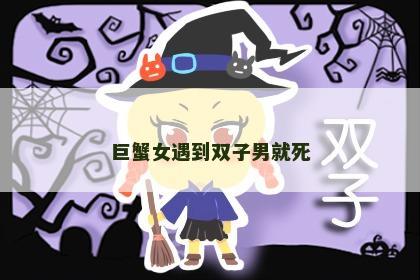 巨蟹女遇到双子男就死