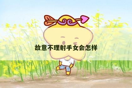故意不理射手女会怎样