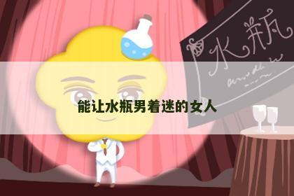 能让水瓶男着迷的女人