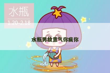水瓶男故意气你疯你