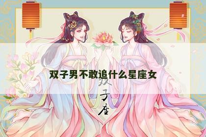 双子男不敢追什么星座女