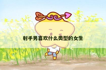 射手男喜欢什么类型的女生