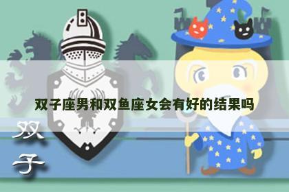 双子座男和双鱼座女会有好的结果吗
