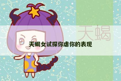 天蝎女试探你虐你的表现