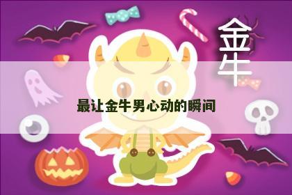 最让金牛男心动的瞬间