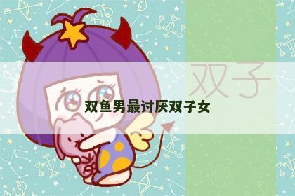 双鱼男最讨厌双子女