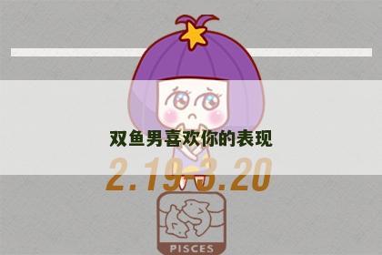 双鱼男喜欢你的表现