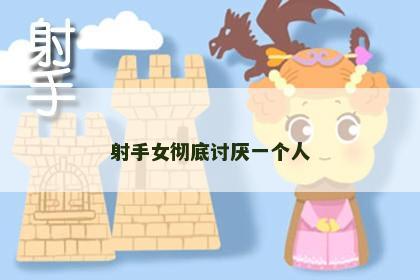 射手女彻底讨厌一个人