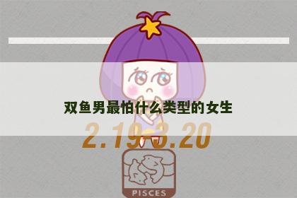 双鱼男最怕什么类型的女生