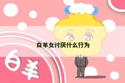 白羊女讨厌什么行为