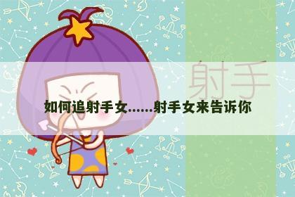 如何追射手女......射手女来告诉你