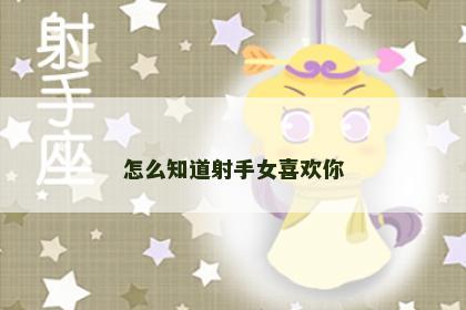 怎么知道射手女喜欢你
