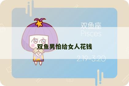 双鱼男怕给女人花钱