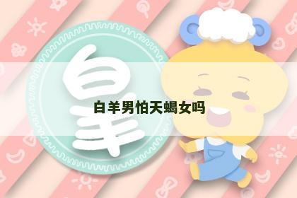 白羊男怕天蝎女吗
