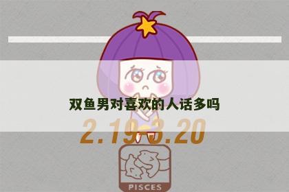 双鱼男对喜欢的人话多吗