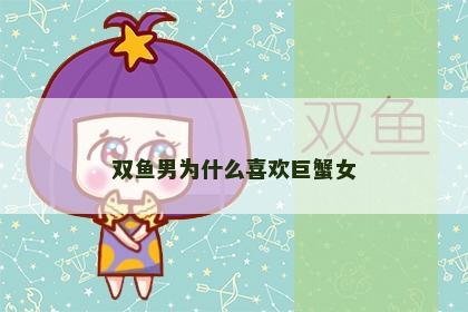 双鱼男为什么喜欢巨蟹女